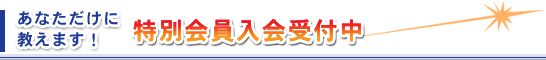 あなただけに教えます! 特別会員入会受付中