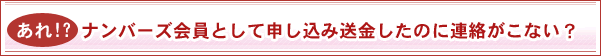 あれ!? ナンバーズ会員として申し込み送金したのに連絡がこない?